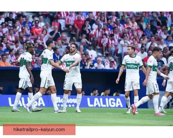 西甲埃尔切高压逼抢战术逐渐显现竞争力增强趋势